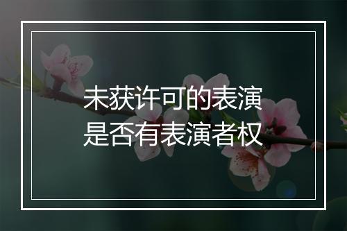 未获许可的表演是否有表演者权