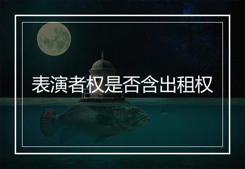 表演者权是否含出租权