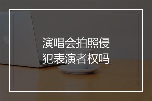 演唱会拍照侵犯表演者权吗