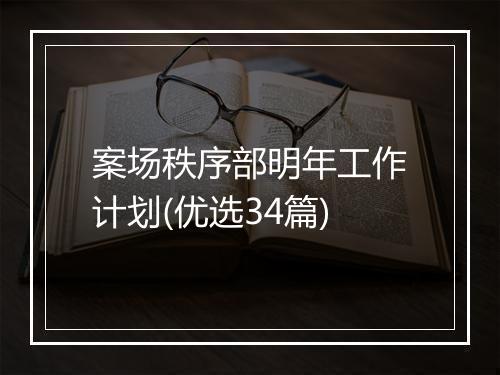 案场秩序部明年工作计划(优选34篇)