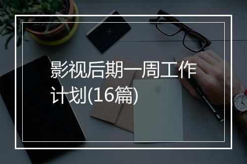 影视后期一周工作计划(16篇)