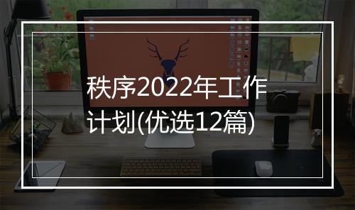 秩序2022年工作计划(优选12篇)