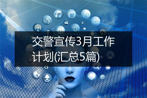 交警宣传3月工作计划(汇总5篇)