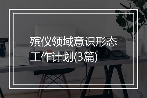 殡仪领域意识形态工作计划(3篇)