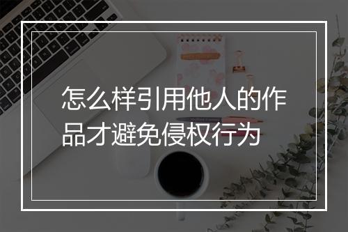 怎么样引用他人的作品才避免侵权行为