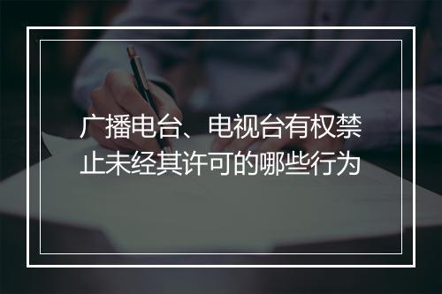 广播电台、电视台有权禁止未经其许可的哪些行为