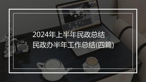 2024年上半年民政总结 民政办半年工作总结(四篇)