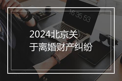 2024北京关于离婚财产纠纷
