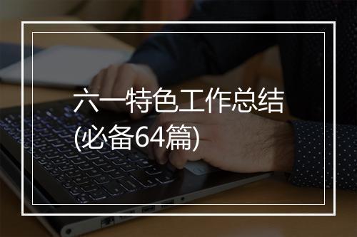 六一特色工作总结(必备64篇)