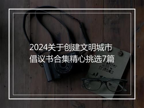 2024关于创建文明城市倡议书合集精心挑选7篇
