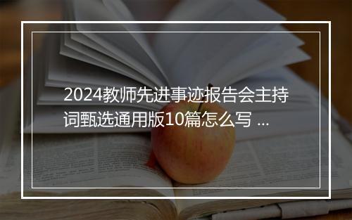 2024教师先进事迹报告会主持词甄选通用版10篇怎么写 教师先进事迹报告会主持词甄选通用版10篇