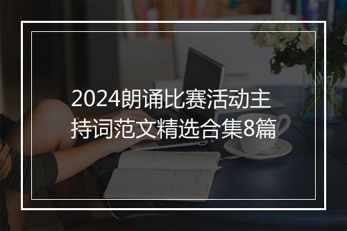 2024朗诵比赛活动主持词范文精选合集8篇