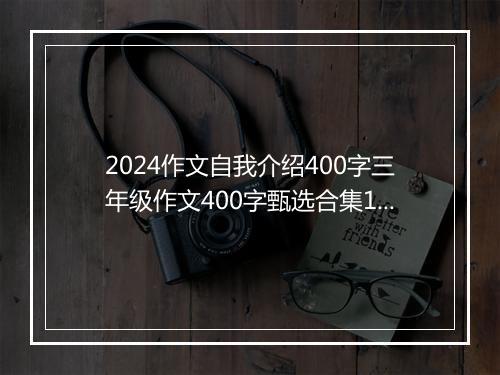 2024作文自我介绍400字三年级作文400字甄选合集11篇