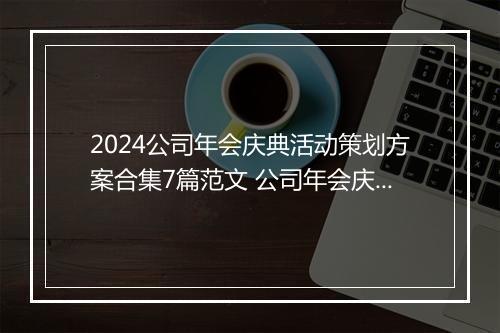 2024公司年会庆典活动策划方案合集7篇范文 公司年会庆典活动策划方案合集7篇