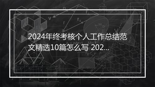 2024年终考核个人工作总结范文精选10篇怎么写 2024年终考核个人工作总结范文精选10篇