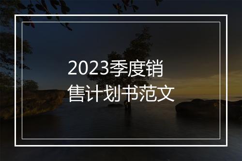 2023季度销售计划书范文