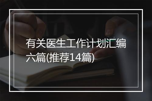 有关医生工作计划汇编六篇(推荐14篇)
