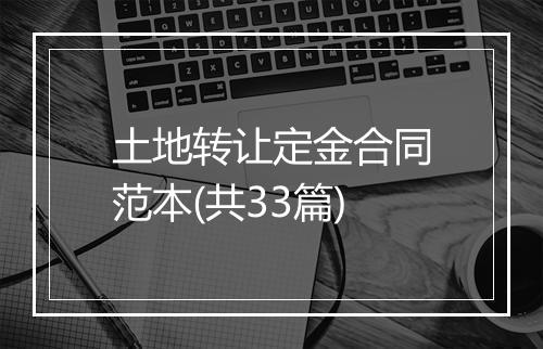 土地转让定金合同范本(共33篇)