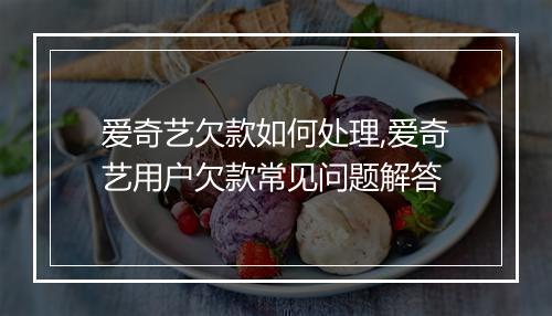 爱奇艺欠款如何处理,爱奇艺用户欠款常见问题解答
