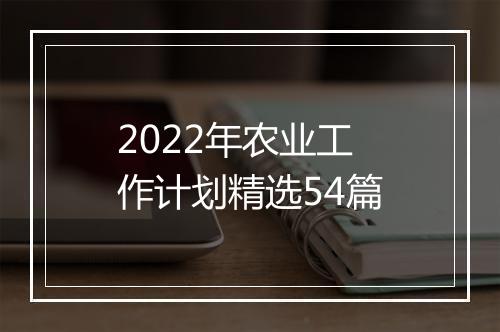 2022年农业工作计划精选54篇