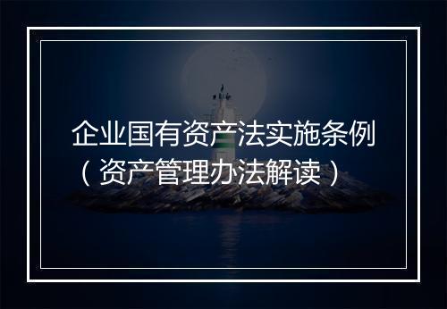 企业国有资产法实施条例（资产管理办法解读）