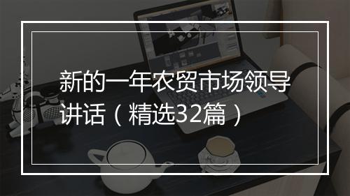 新的一年农贸市场领导讲话（精选32篇）