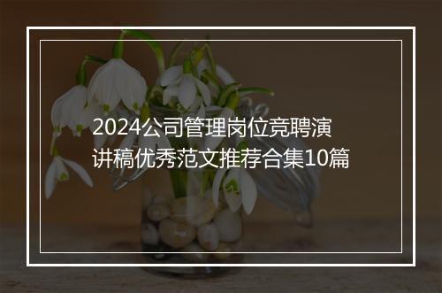 2024公司管理岗位竞聘演讲稿优秀范文推荐合集10篇