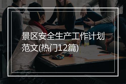 景区安全生产工作计划范文(热门12篇)