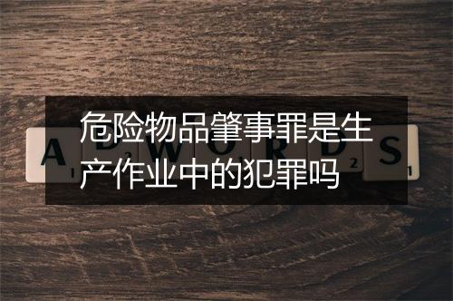 危险物品肇事罪是生产作业中的犯罪吗