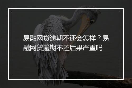 易融网贷逾期不还会怎样？易融网贷逾期不还后果严重吗