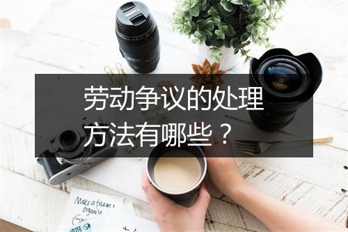 劳动争议的处理方法有哪些？