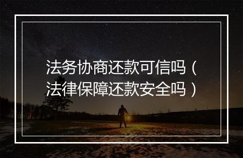 法务协商还款可信吗（法律保障还款安全吗）