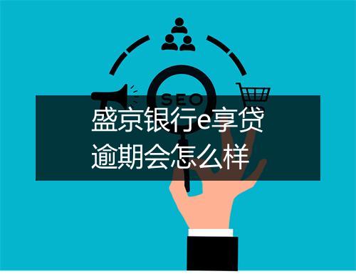 盛京银行e享贷逾期会怎么样