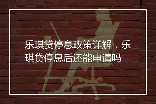 乐琪贷停息政策详解，乐琪贷停息后还能申请吗