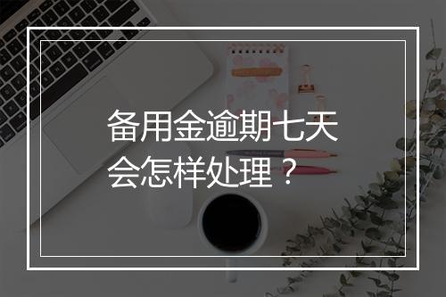 备用金逾期七天会怎样处理？