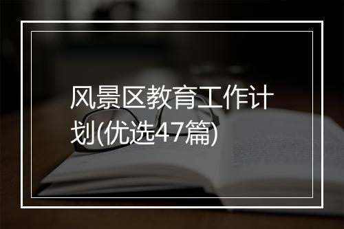 风景区教育工作计划(优选47篇)