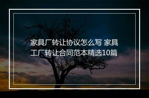 家具厂转让协议怎么写 家具工厂转让合同范本精选10篇