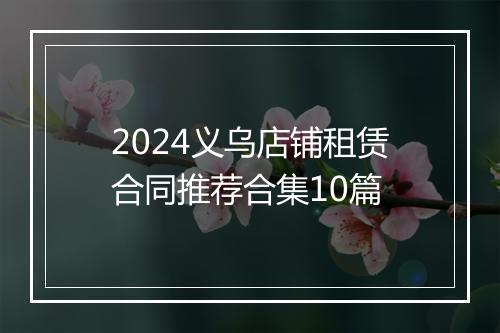 2024义乌店铺租赁合同推荐合集10篇