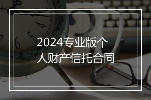 2024专业版个人财产信托合同