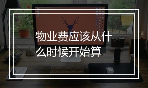 物业费应该从什么时候开始算