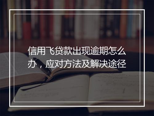 信用飞贷款出现逾期怎么办，应对方法及解决途径