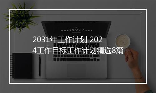 2031年工作计划 2024工作目标工作计划精选8篇