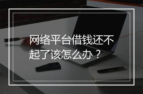 网络平台借钱还不起了该怎么办？
