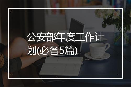 公安部年度工作计划(必备5篇)