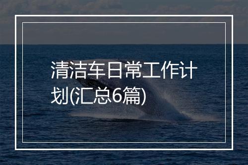 清洁车日常工作计划(汇总6篇)
