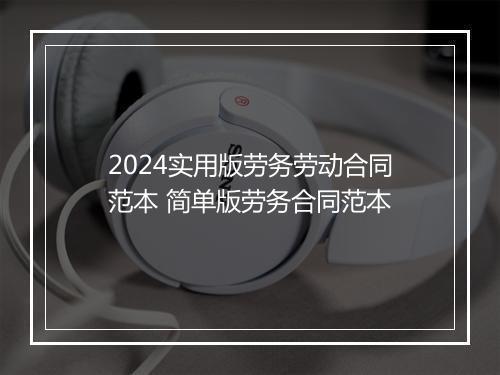 2024实用版劳务劳动合同范本 简单版劳务合同范本