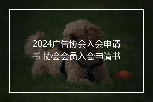 2024广告协会入会申请书 协会会员入会申请书