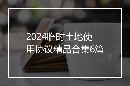 2024临时土地使用协议精品合集6篇