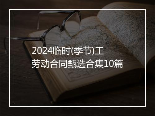 2024临时(季节)工劳动合同甄选合集10篇