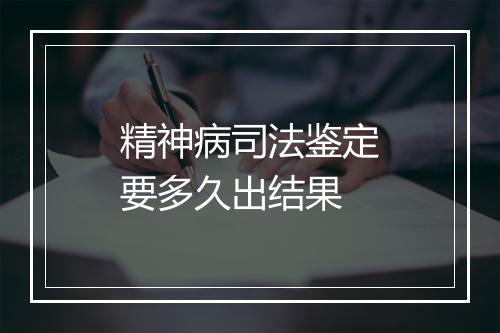 精神病司法鉴定要多久出结果